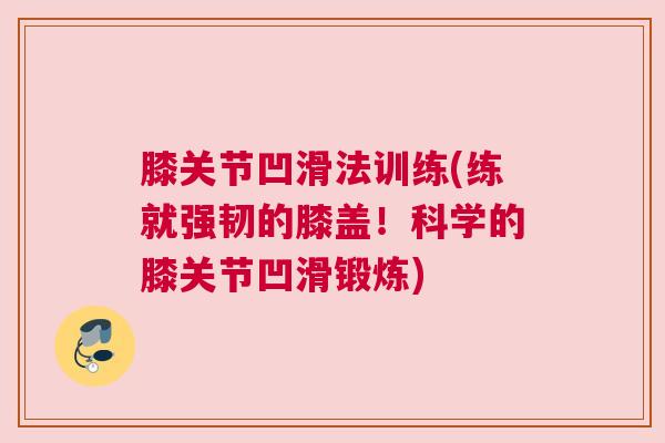 膝关节凹滑法训练(练就强韧的膝盖！科学的膝关节凹滑锻炼)