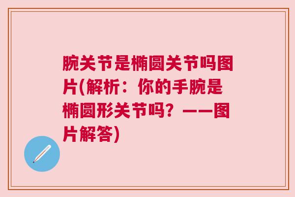 腕关节是椭圆关节吗图片(解析：你的手腕是椭圆形关节吗？——图片解答)