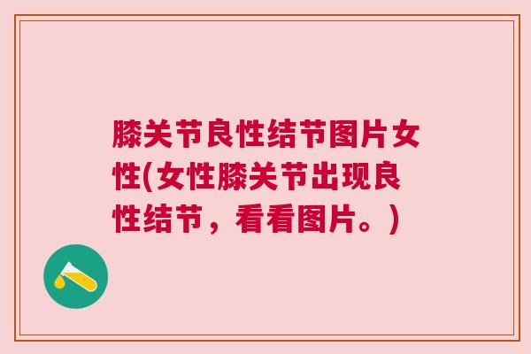 膝关节良性结节图片女性(女性膝关节出现良性结节,看看图片。)