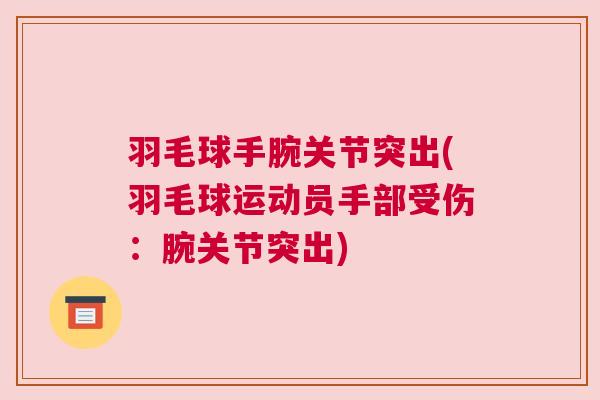 羽毛球手腕关节突出(羽毛球运动员手部受伤：腕关节突出)
