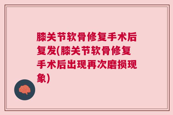 膝关节软骨修复手术后复发(膝关节软骨修复手术后出现再次磨损现象)