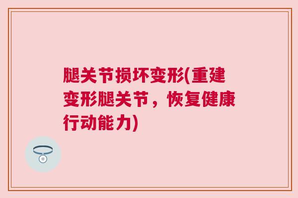 腿关节损坏变形(重建变形腿关节，恢复健康行动能力)