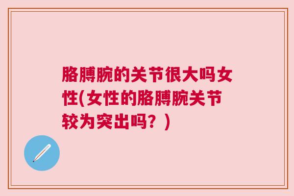 胳膊腕的关节很大吗女性(女性的胳膊腕关节较为突出吗？)