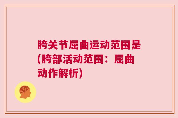 胯关节屈曲运动范围是(胯部活动范围:屈曲动作解析)