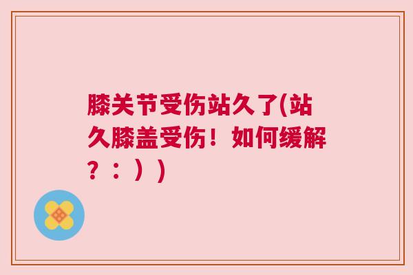 膝关节受伤站久了(站久膝盖受伤!如何缓解?:)) 膝关节受伤站久了(站久膝盖受伤!如何缓解?:))