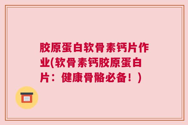 胶原蛋白软骨素钙片作业(软骨素钙胶原蛋白片:健康骨骼必备!)