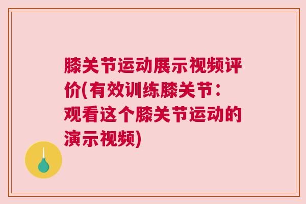 膝关节运动展示视频评价(有效训练膝关节:观看这个膝关节运动的演示视频) 膝关节运动展示视频评价(有效训练膝关节:观看这个膝关节运动的演示视频)
