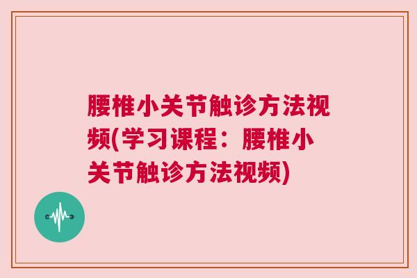 腰椎小关节触诊方法视频(学习课程:腰椎小关节触诊方法视频) 腰椎小关节触诊方法视频(学习课程:腰椎小关节触诊方法视频)