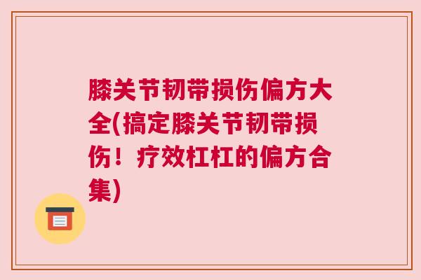 膝关节韧带损伤偏方大全(搞定膝关节韧带损伤！疗效杠杠的偏方合集)