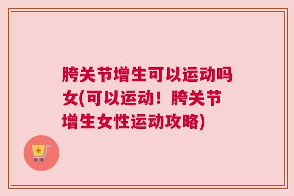 胯关节增生可以运动吗女(可以运动！胯关节增生女性运动攻略)