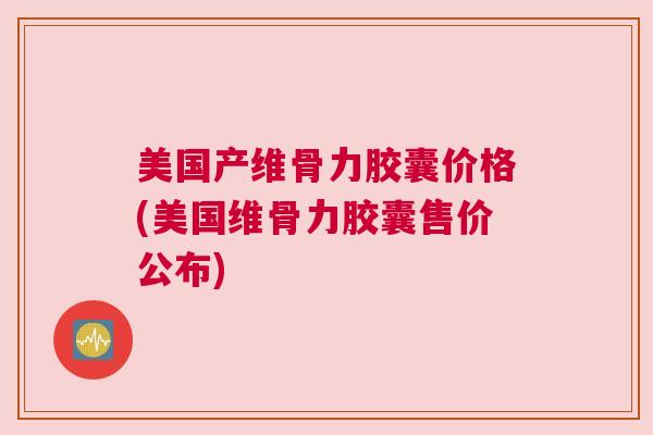 美国产维骨力胶囊价格(美国维骨力胶囊售价公布) 美国产维骨力胶囊价格(美国维骨力胶囊售价公布)