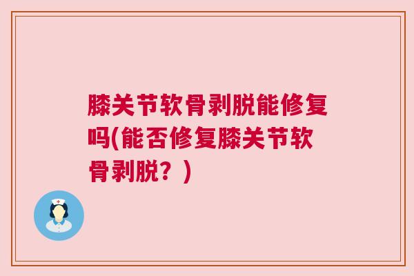 膝关节软骨剥脱能修复吗(能否修复膝关节软骨剥脱?)
