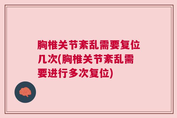胸椎关节紊乱需要复位几次(胸椎关节紊乱需要进行多次复位) 胸椎关节紊乱需要复位几次(胸椎关节紊乱需要进行多次复位)