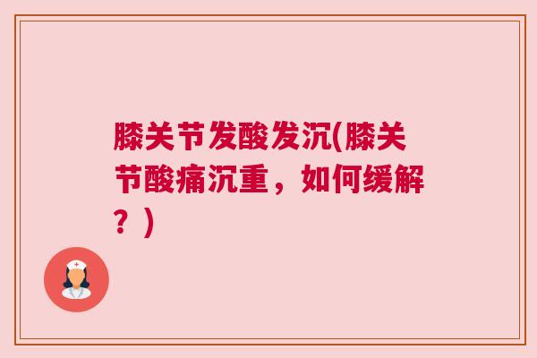 膝关节发酸发沉(膝关节酸痛沉重，如何缓解？)