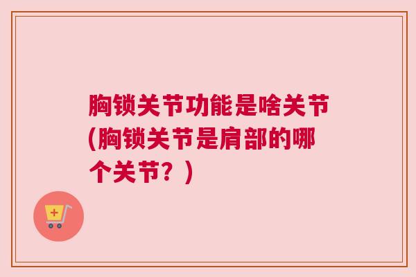 胸锁关节功能是啥关节(胸锁关节是肩部的哪个关节？)