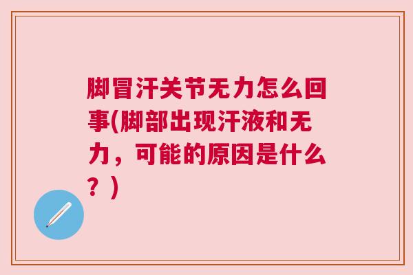 脚冒汗关节无力怎么回事(脚部出现汗液和无力,可能的原因是什么?) 脚冒汗关节无力怎么回事(脚部出现汗液和无力,可能的原因是什么?)