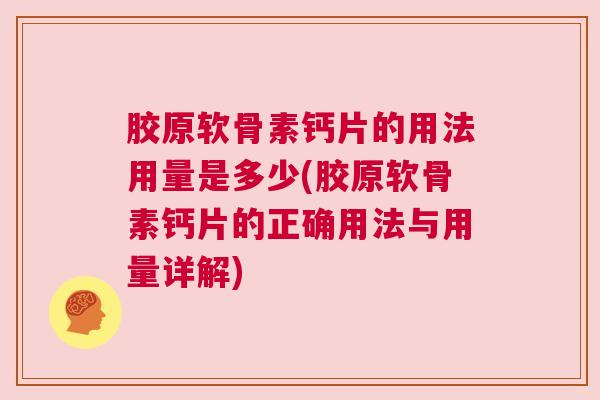 胶原软骨素钙片的用法用量是多少(胶原软骨素钙片的正确用法与用量详解)