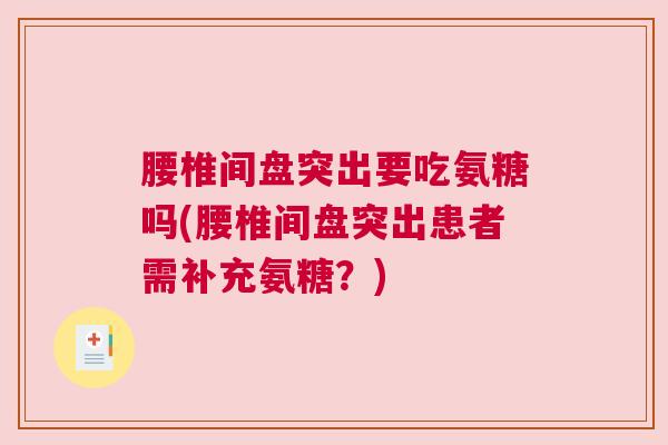 腰椎间盘突出要吃氨糖吗(腰椎间盘突出患者需补充氨糖？)