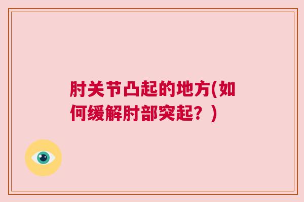 肘关节凸起的地方(如何缓解肘部突起?)