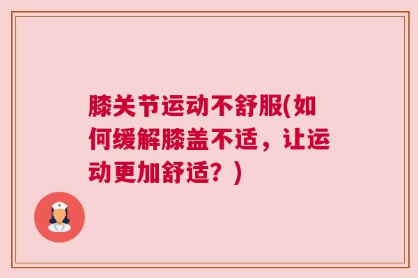 膝关节运动不舒服(如何缓解膝盖不适,让运动更加舒适?) 膝关节运动不舒服(如何缓解膝盖不适,让运动更加舒适?)