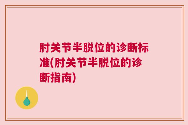 肘关节半脱位的诊断标准(肘关节半脱位的诊断指南)