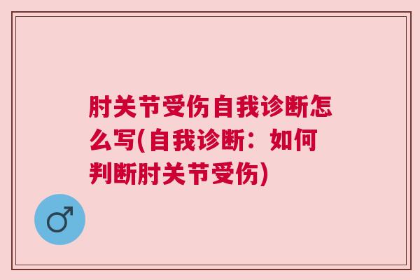 肘关节受伤自我诊断怎么写(自我诊断:如何判断肘关节受伤) 肘关节受伤自我诊断怎么写(自我诊断:如何判断肘关节受伤)