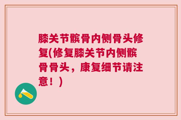 膝关节髌骨内侧骨头修复(修复膝关节内侧髌骨骨头,康复细节请注意!)