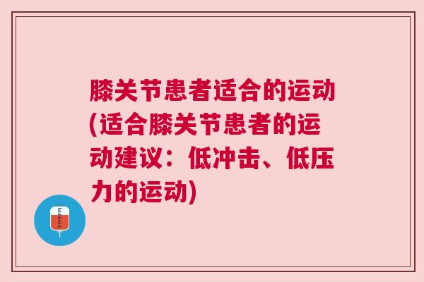 膝关节患者适合的运动(适合膝关节患者的运动建议:低冲击、低压力的运动)