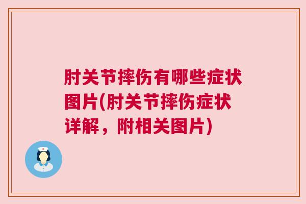 肘关节摔伤有哪些症状图片(肘关节摔伤症状详解,附相关图片) 肘关节摔伤有哪些症状图片(肘关节摔伤症状详解,附相关图片)