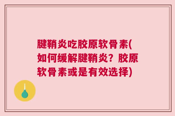 腱鞘炎吃胶原软骨素(如何缓解腱鞘炎？胶原软骨素或是有效选择)