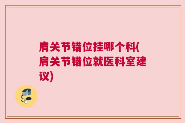 肩关节错位挂哪个科(肩关节错位就医科室建议)