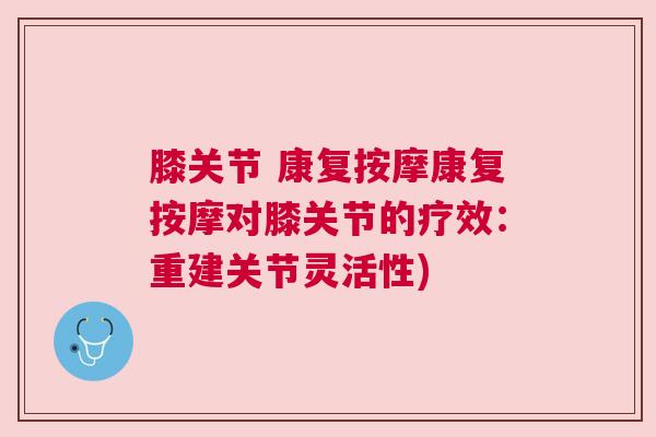 膝关节 康复按摩康复按摩对膝关节的疗效:重建关节灵活性)