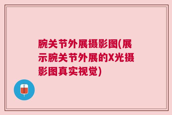 腕关节外展摄影图(展示腕关节外展的X光摄影图真实视觉)