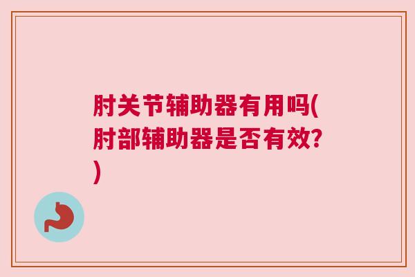肘关节辅助器有用吗(肘部辅助器是否有效?)