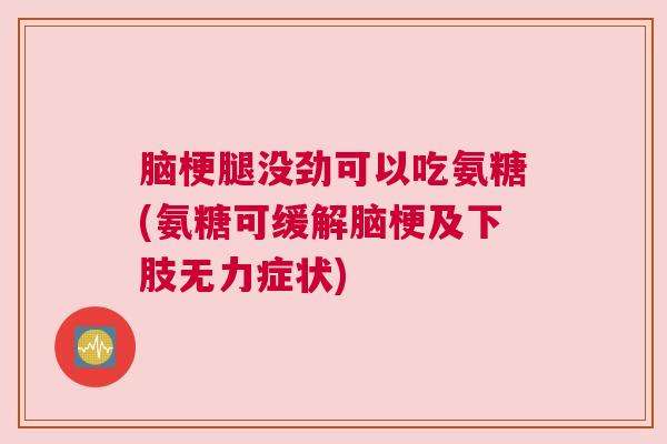 脑梗腿没劲可以吃氨糖(氨糖可缓解脑梗及下肢无力症状) 脑梗腿没劲可以吃氨糖(氨糖可缓解脑梗及下肢无力症状)