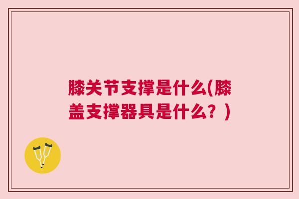 膝关节支撑是什么(膝盖支撑器具是什么?)