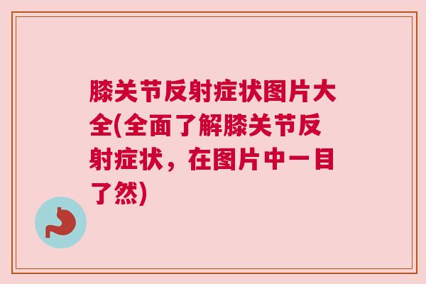膝关节反射症状图片大全(全面了解膝关节反射症状,在图片中一目了然)