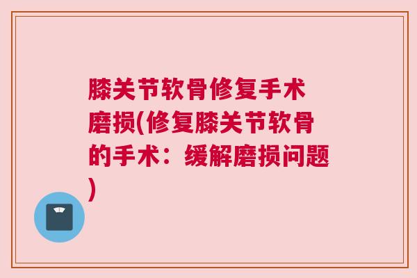膝关节软骨修复手术 磨损(修复膝关节软骨的手术:缓解磨损问题)
