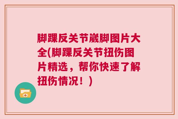 脚踝反关节崴脚图片大全(脚踝反关节扭伤图片精选,帮你快速了解扭伤情况!)