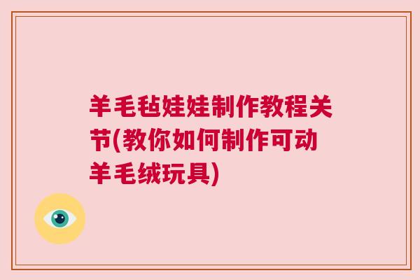 羊毛毡娃娃制作教程关节(教你如何制作可动羊毛绒玩具)