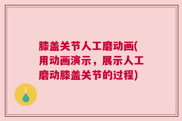 膝盖关节人工磨动画(用动画演示,展示人工磨动膝盖关节的过程)
