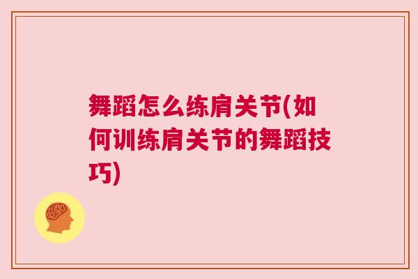 舞蹈怎么练肩关节(如何训练肩关节的舞蹈技巧)