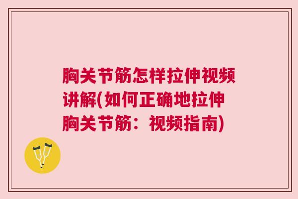 胸关节筋怎样拉伸视频讲解(如何正确地拉伸胸关节筋:视频指南)