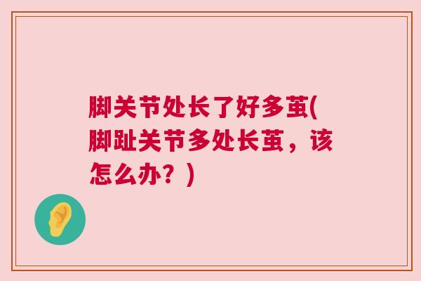 脚关节处长了好多茧(脚趾关节多处长茧,该怎么办?)