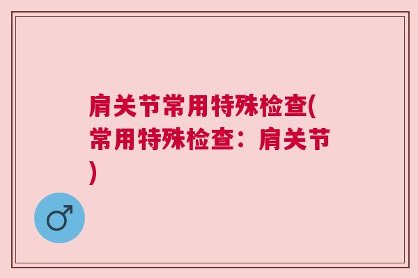 肩关节常用特殊检查(常用特殊检查：肩关节)