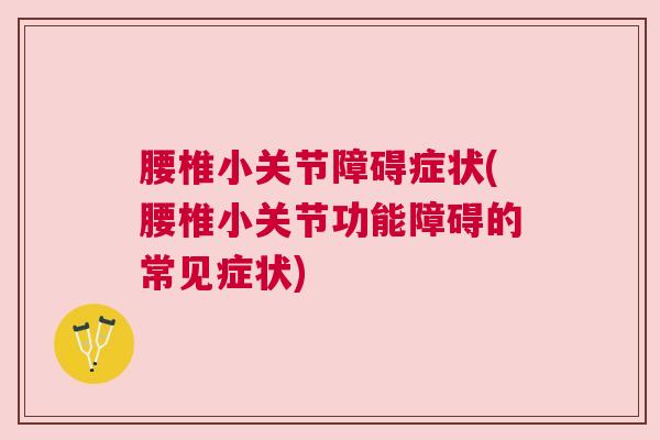 腰椎小关节障碍症状(腰椎小关节功能障碍的常见症状) 腰椎小关节障碍症状(腰椎小关节功能障碍的常见症状)