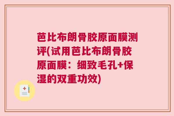 芭比布朗骨胶原面膜测评(试用芭比布朗骨胶原面膜:细致毛孔+保湿的双重功效) 芭比布朗骨胶原面膜测评(试用芭比布朗骨胶原面膜:细致毛孔+保湿的双重功效)