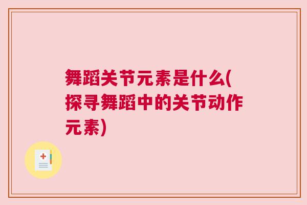 舞蹈关节元素是什么(探寻舞蹈中的关节动作元素)