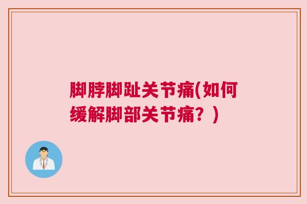 脚脖脚趾关节痛(如何缓解脚部关节痛？)