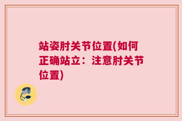 站姿肘关节位置(如何正确站立:注意肘关节位置) 站姿肘关节位置(如何正确站立:注意肘关节位置)